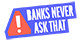 Banks Never Ask That